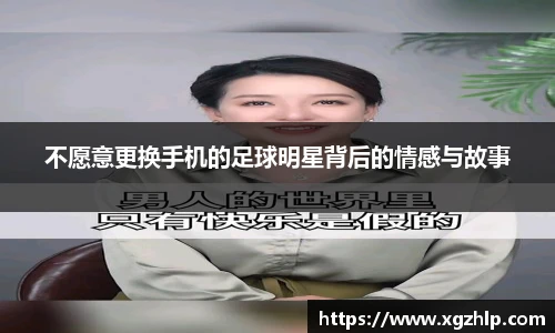 不愿意更换手机的足球明星背后的情感与故事