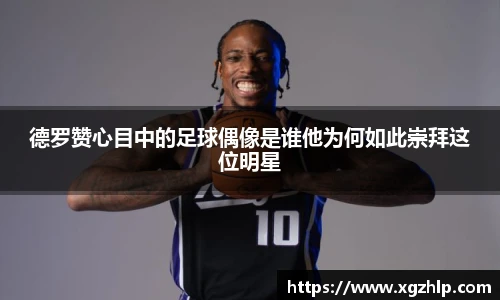 德罗赞心目中的足球偶像是谁他为何如此崇拜这位明星