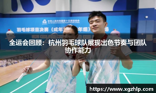 全运会回顾：杭州羽毛球队展现出色节奏与团队协作能力