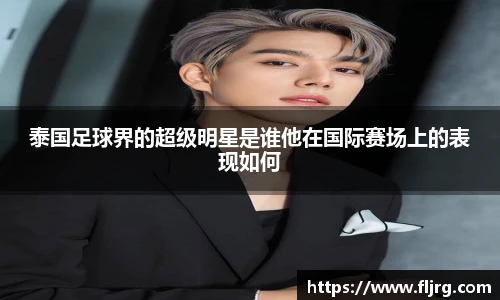泰国足球界的超级明星是谁他在国际赛场上的表现如何