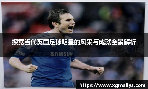 探索当代英国足球明星的风采与成就全景解析