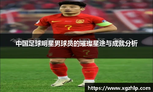 中国足球明星男球员的璀璨星途与成就分析