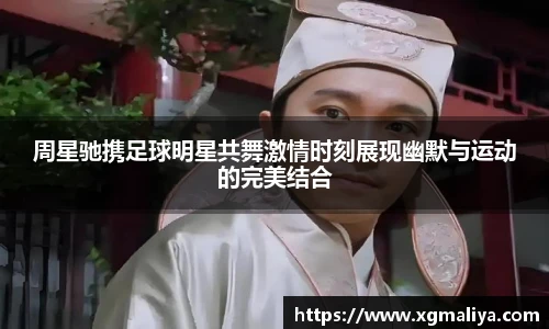 周星驰携足球明星共舞激情时刻展现幽默与运动的完美结合