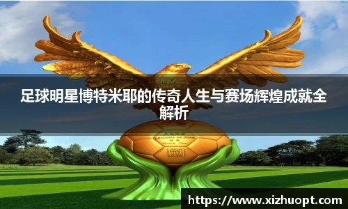 足球明星博特米耶的传奇人生与赛场辉煌成就全解析
