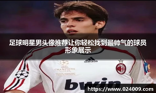 足球明星男头像推荐让你轻松找到最帅气的球员形象展示