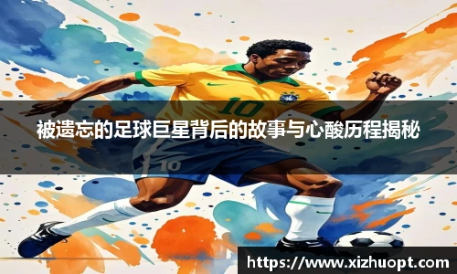 被遗忘的足球巨星背后的故事与心酸历程揭秘