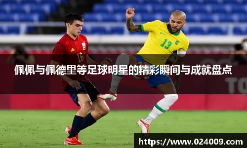 佩佩与佩德里等足球明星的精彩瞬间与成就盘点