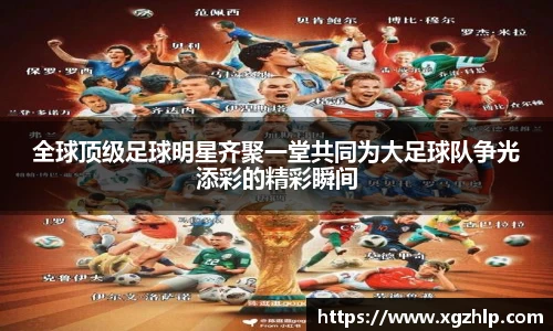 全球顶级足球明星齐聚一堂共同为大足球队争光添彩的精彩瞬间