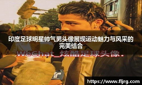 印度足球明星帅气男头像展现运动魅力与风采的完美结合