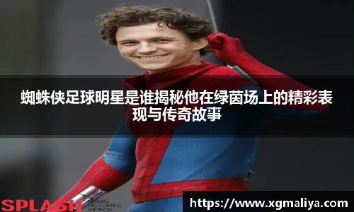 蜘蛛侠足球明星是谁揭秘他在绿茵场上的精彩表现与传奇故事